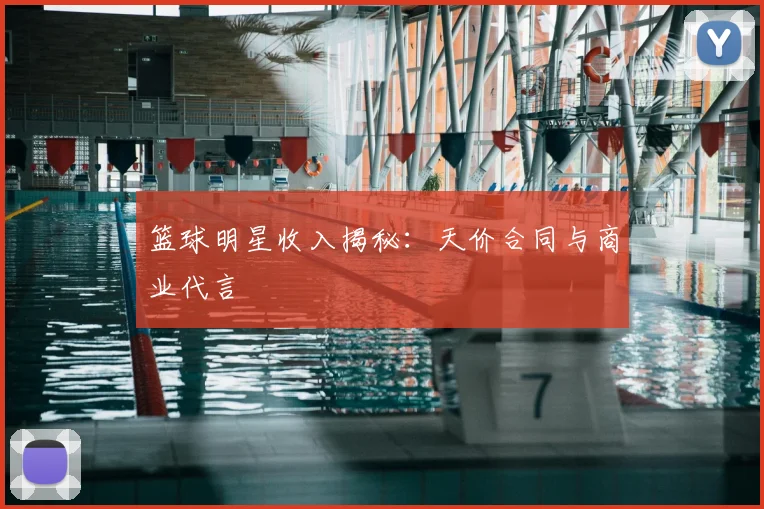 篮球明星收入揭秘:天价合同与商业代言