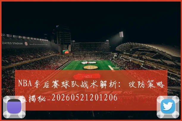 NBA季后赛球队战术解析:攻防策略大揭秘_20260521201206