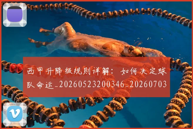 西甲升降级规则详解：如何决定球队命运_20260523200346_20260703181845