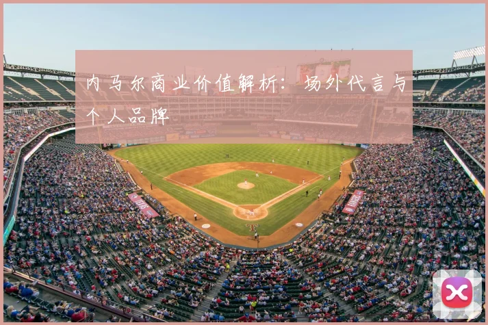 内马尔商业价值解析:场外代言与个人品牌