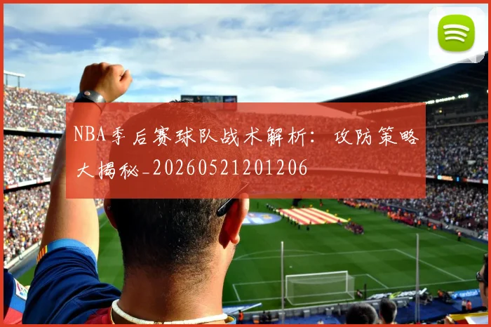 NBA季后赛球队战术解析：攻防策略大揭秘_20260521201206