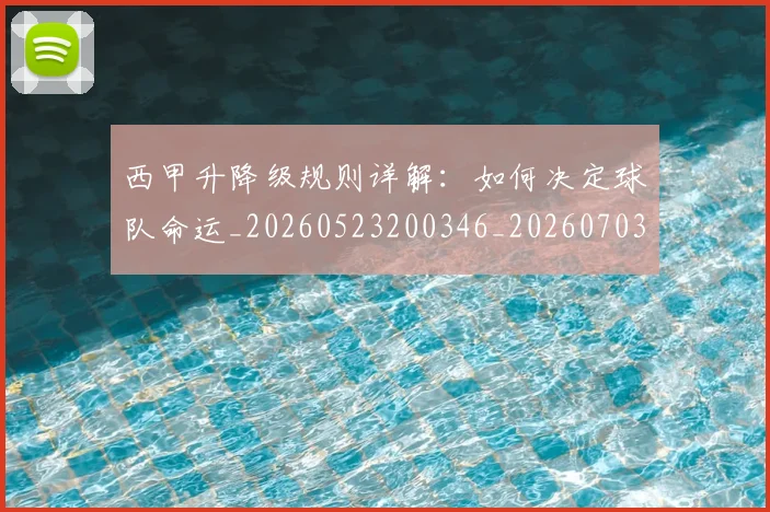 西甲升降级规则详解:如何决定球队命运_20260523200346_20260703181845