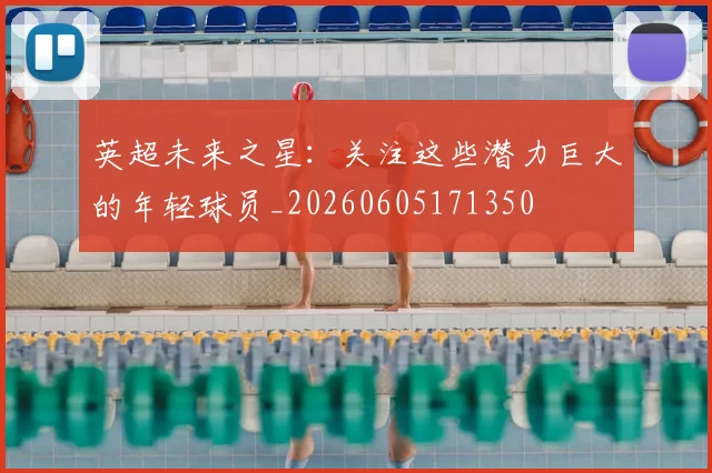 英超未来之星：关注这些潜力巨大的年轻球员_20260605171350