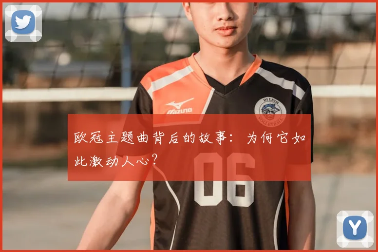 欧冠主题曲背后的故事：为何它如此激动人心？