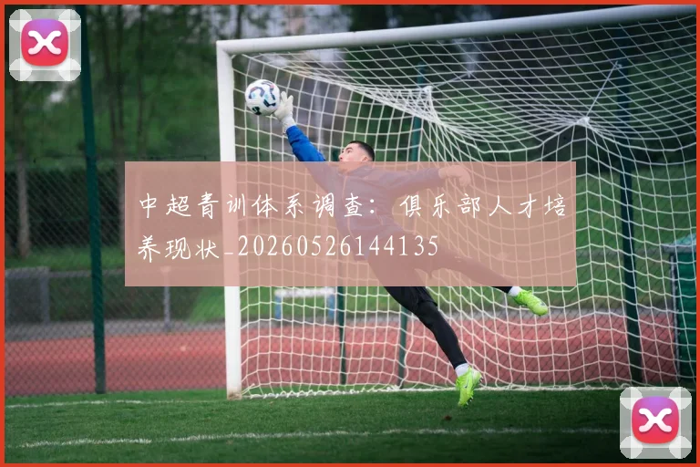 中超青训体系调查:俱乐部人才培养现状_20260526144135