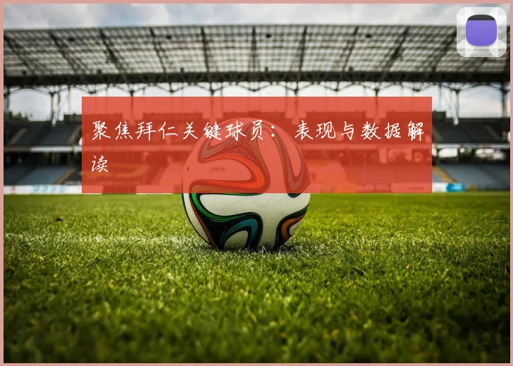 聚焦拜仁关键球员：表现与数据解读