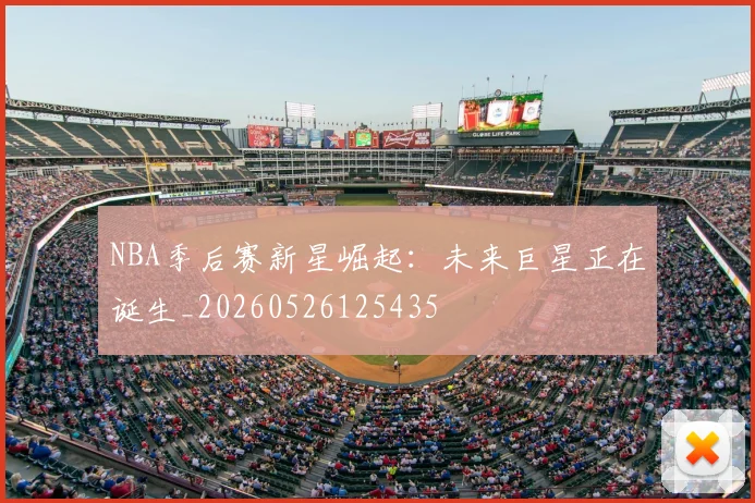 NBA季后赛新星崛起:未来巨星正在诞生_20260526125435