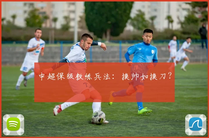 中超保级教练兵法：换帅如换刀？