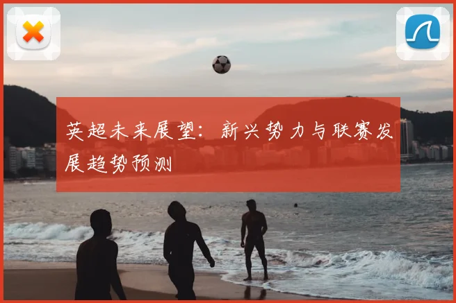 英超未来展望：新兴势力与联赛发展趋势预测